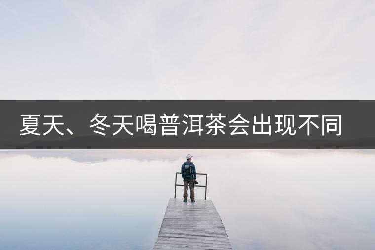 夏天、冬天喝普洱茶會(huì)出現(xiàn)不同的口感