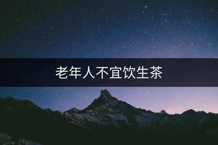 老年人不宜飲生茶