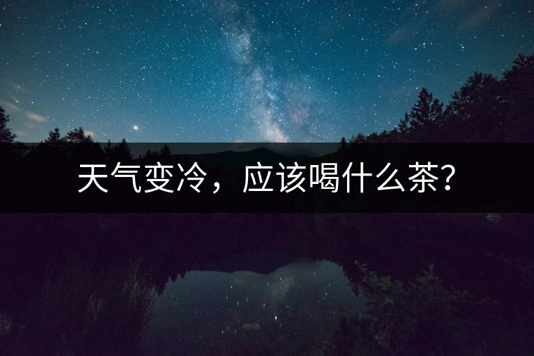 天氣變冷，應(yīng)該喝什么茶？