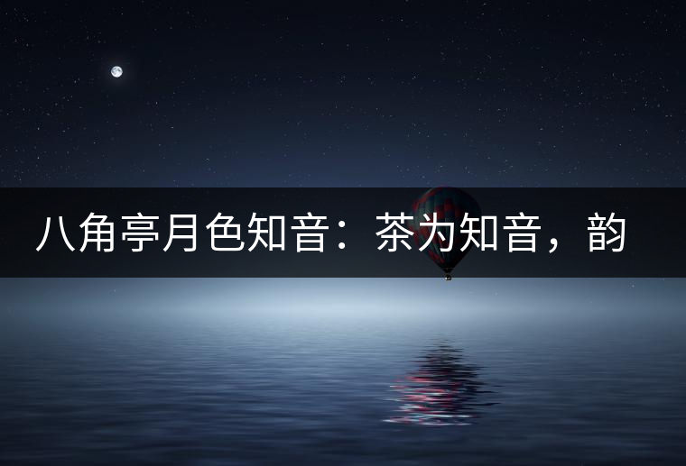 八角亭月色知音：茶為知音，韻味無窮