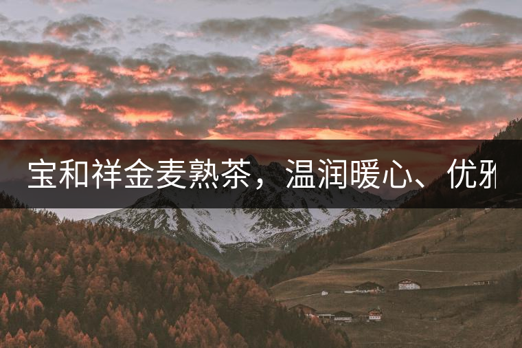 寶和祥金麥?zhǔn)觳瑁瑴貪?rùn)暖心、優(yōu)雅迷人。