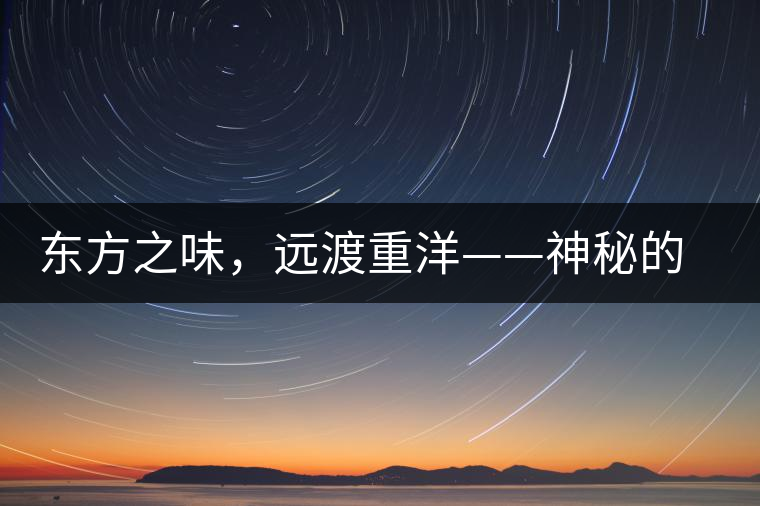 東方之味，遠(yuǎn)渡重洋——神秘的東方淳，原來是最珍貴的普洱茶！