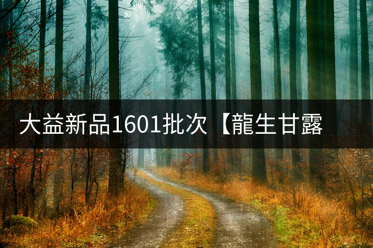 大益新品1601批次【龍生甘露】權(quán)威品鑒 大益新品1601批次【龍生甘露】權(quán)威品鑒