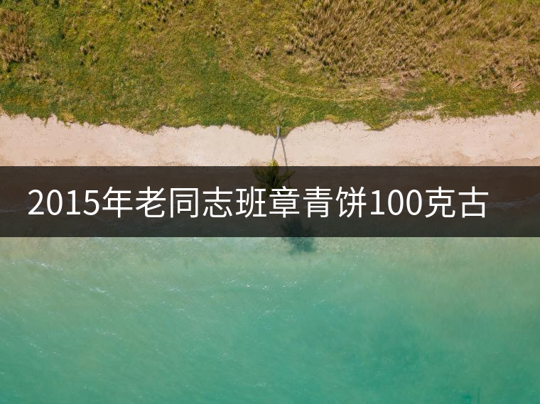 2015年老同志班章青餅100克古樹茶開湯 2015年老同志班章青餅100克古樹茶開湯