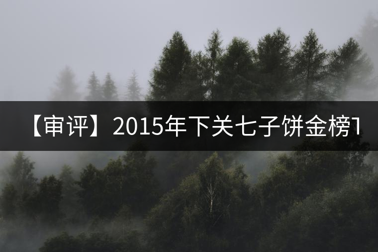 【審評(píng)】2015年下關(guān)七子餅金榜T8653(生茶) 【審評(píng)】2015年下關(guān)七子餅金榜T8653(生茶)
