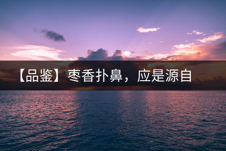 【品鑒】棗香撲鼻，應(yīng)是源自嘉木