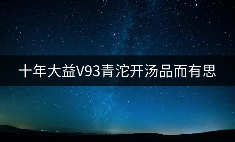 十年大益V93青沱開湯品而有思 十年大益V93青沱開湯品而有思
