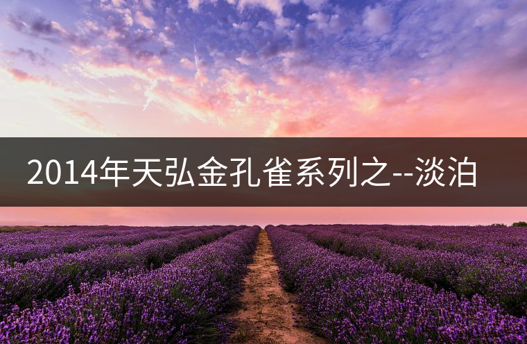 2014年天弘金孔雀系列之--淡泊【景邁古樹】