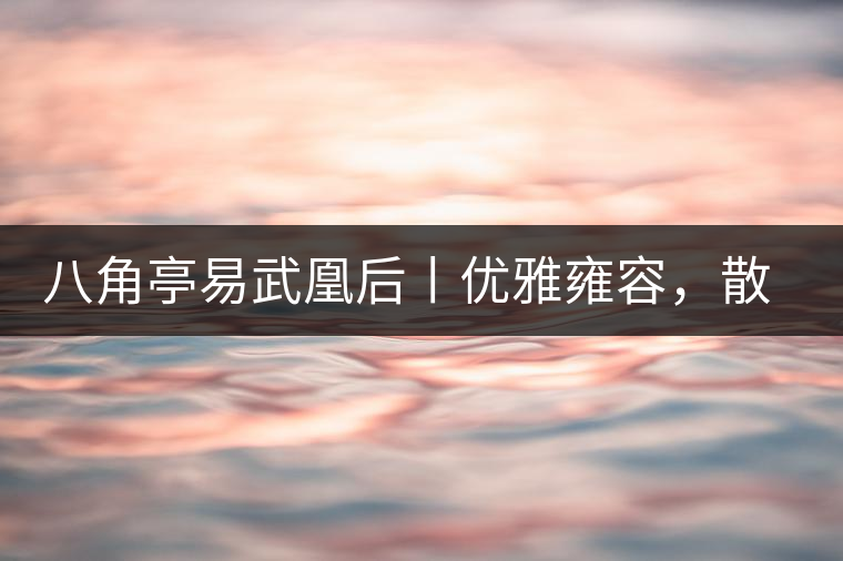 八角亭易武凰后丨優(yōu)雅雍容，散發(fā)尊貴氣質(zhì)