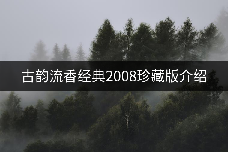 古韻流香經(jīng)典2008珍藏版介紹 古韻流香經(jīng)典2008珍藏版介紹