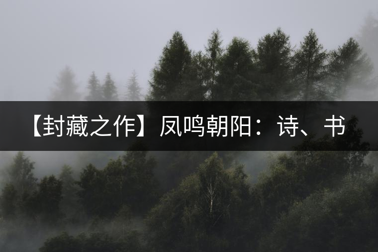 【封藏之作】鳳鳴朝陽(yáng)：詩(shī)、書、畫、印一個(gè)都不少