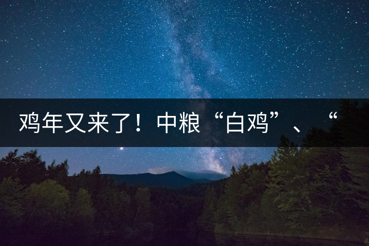 雞年又來(lái)了！中糧“白雞”、“黑雞”即將上市！