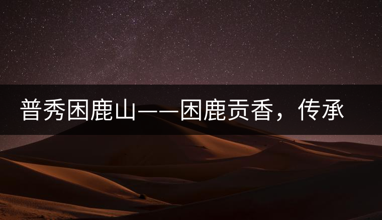 普秀困鹿山——困鹿貢香，傳承面世