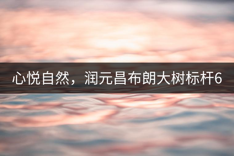 心悅自然，潤元昌布朗大樹標桿601千山悅即將上市