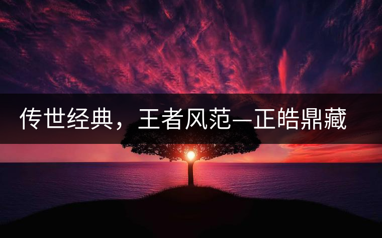 傳世經(jīng)典，王者風(fēng)范—正皓鼎藏班章