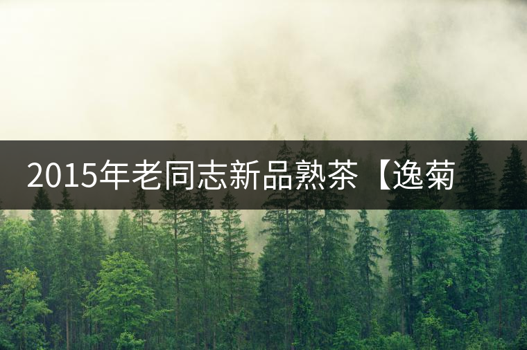 2015年老同志新品熟茶【逸菊】慶中秋——菊滿豐獲日