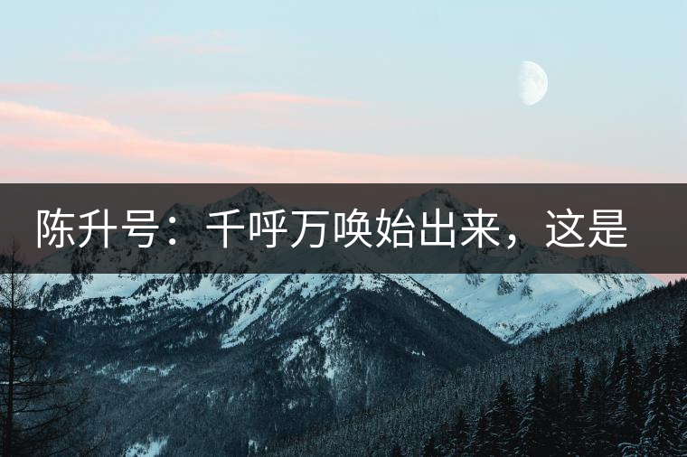 陳升號(hào)：千呼萬喚始出來，這是你我的“心翼”