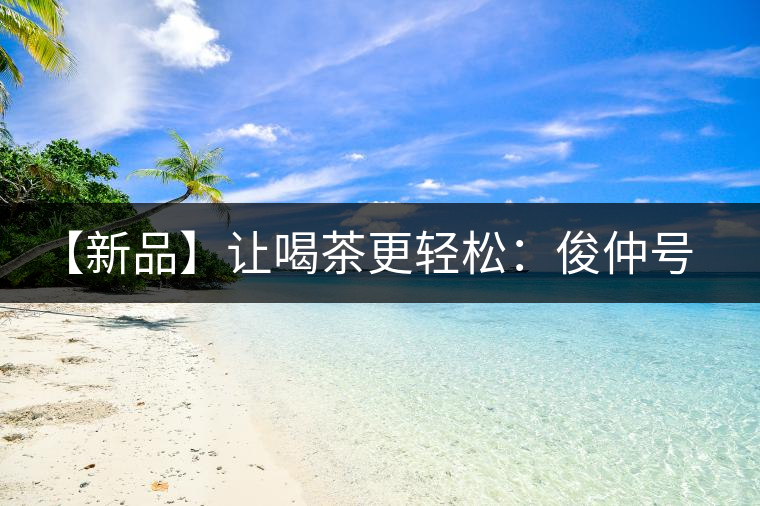 【新品】讓喝茶更輕松：俊仲號纖薄系列熟茶上市！