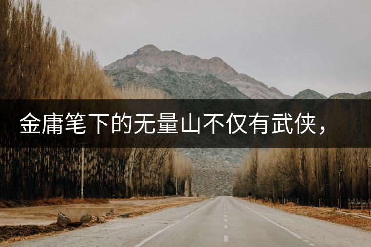 金庸筆下的無量山不僅有武俠，還有好茶