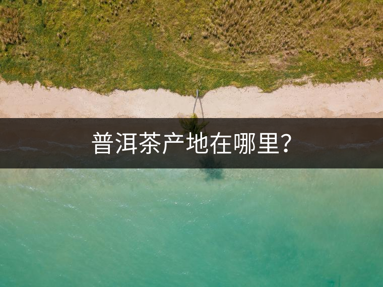 普洱茶產(chǎn)地在哪里？