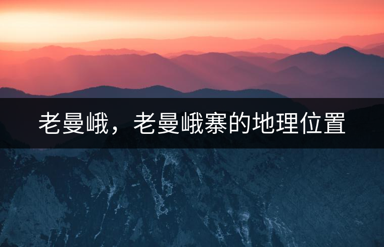 老曼峨，老曼峨寨的地理位置