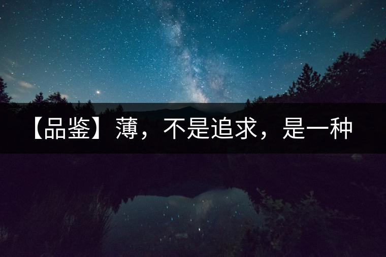 【品鑒】薄，不是追求，是一種境界