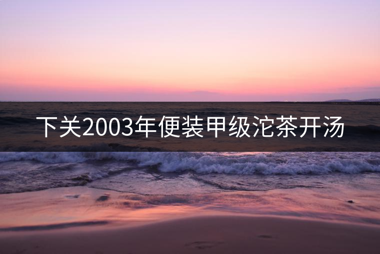 下關(guān)2003年便裝甲級(jí)沱茶開湯 下關(guān)2003年便裝甲級(jí)沱茶開湯