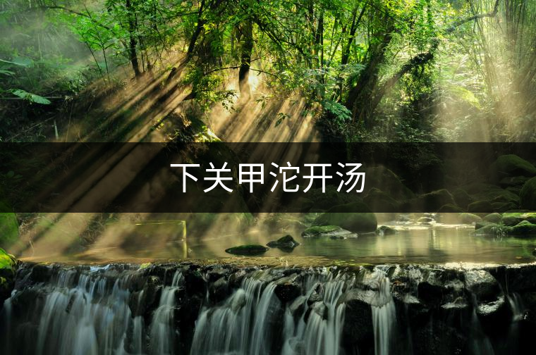 下關(guān)甲沱開湯 下關(guān)甲沱開湯