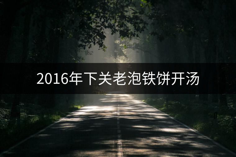 2016年下關(guān)老泡鐵餅開(kāi)湯 2016年下關(guān)老泡鐵餅開(kāi)湯