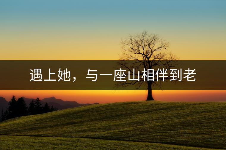 遇上她，與一座山相伴到老