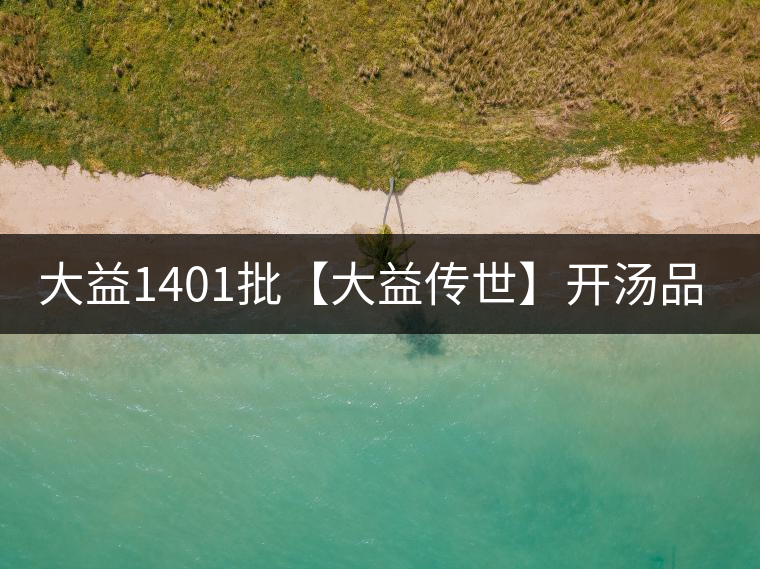 大益1401批【大益?zhèn)魇馈块_湯品鑒 大益1401批【大益?zhèn)魇馈块_湯品鑒