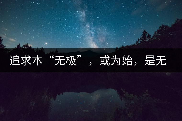 追求本“無(wú)極”，或?yàn)槭?，是無(wú)終