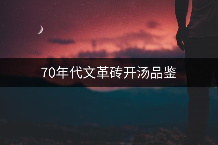 70年代文革磚開湯品鑒 70年代文革磚開湯品鑒