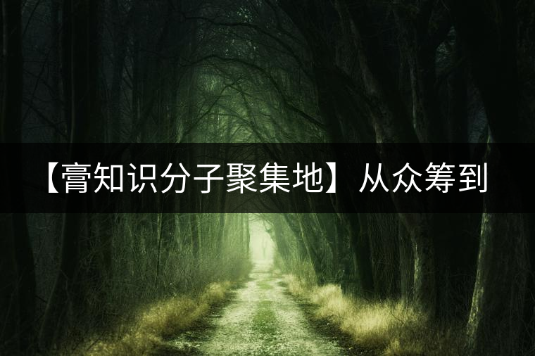 【膏知識分子聚集地】從眾籌到三體的節(jié)奏，你能跟上嗎？