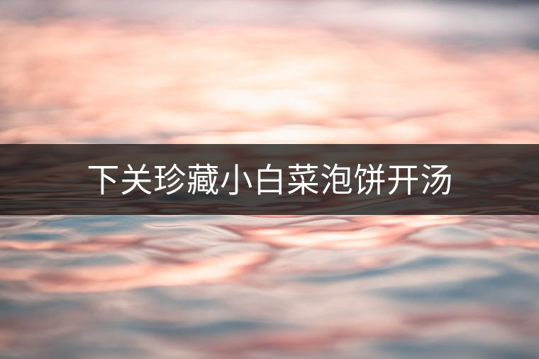 下關(guān)珍藏小白菜泡餅開湯 下關(guān)珍藏小白菜泡餅開湯