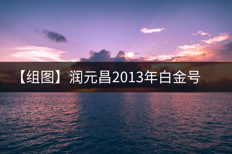 【組圖】潤元昌2013年白金號開湯 【組圖】潤元昌2013年白金號開湯