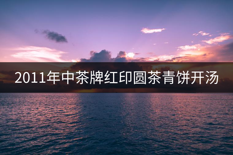2011年中茶牌紅印圓茶青餅開湯 2011年中茶牌紅印圓茶青餅開湯