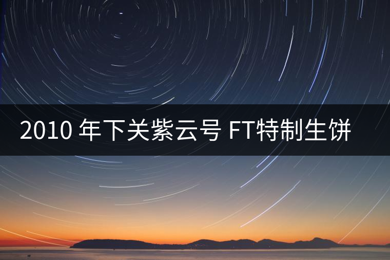 2010 年下關紫云號 FT特制生餅開湯 2010 年下關紫云號 FT特制生餅開湯