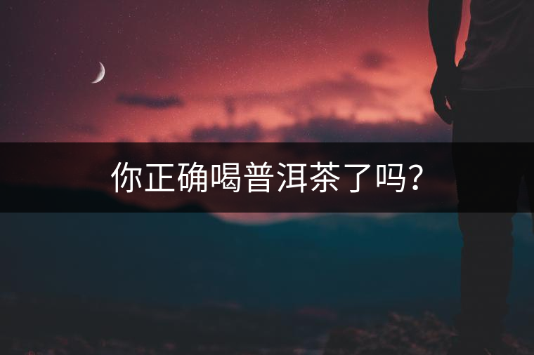 你正確喝普洱茶了嗎？