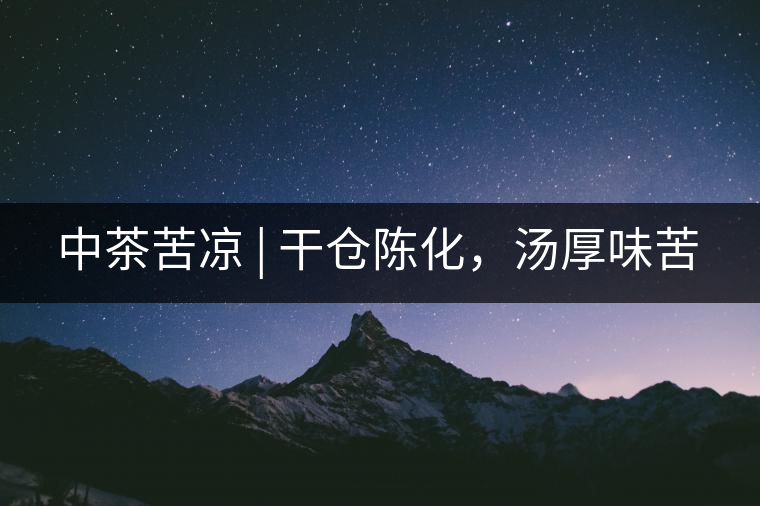 中茶苦涼 | 干倉陳化，湯厚味苦