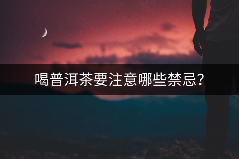 喝普洱茶要注意哪些禁忌？