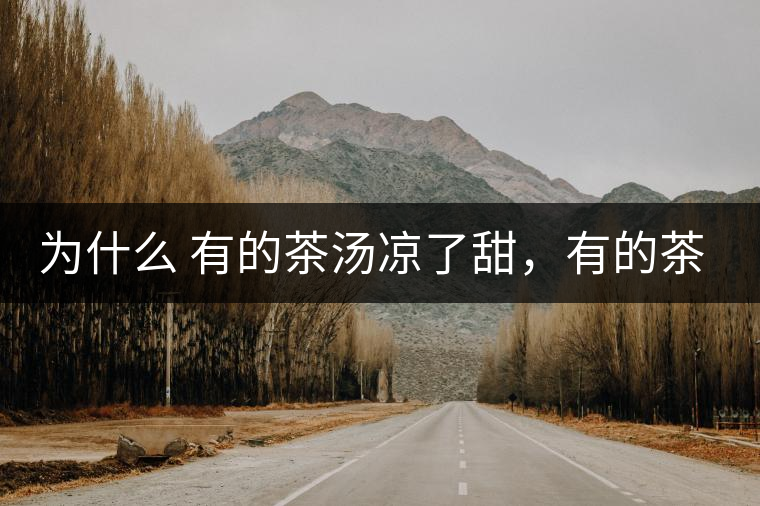 為什么 有的茶湯涼了甜，有的茶湯涼了苦？