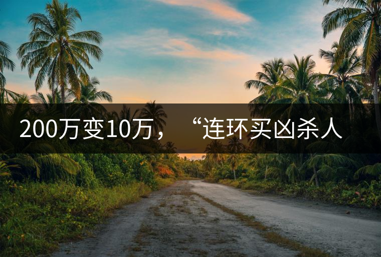 200萬變10萬，“連環(huán)買兇殺人”的背后究竟藏了什么秘密？