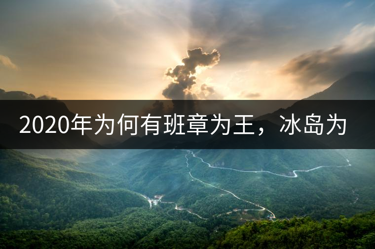 2020年為何有班章為王，冰島為后的說(shuō)法？