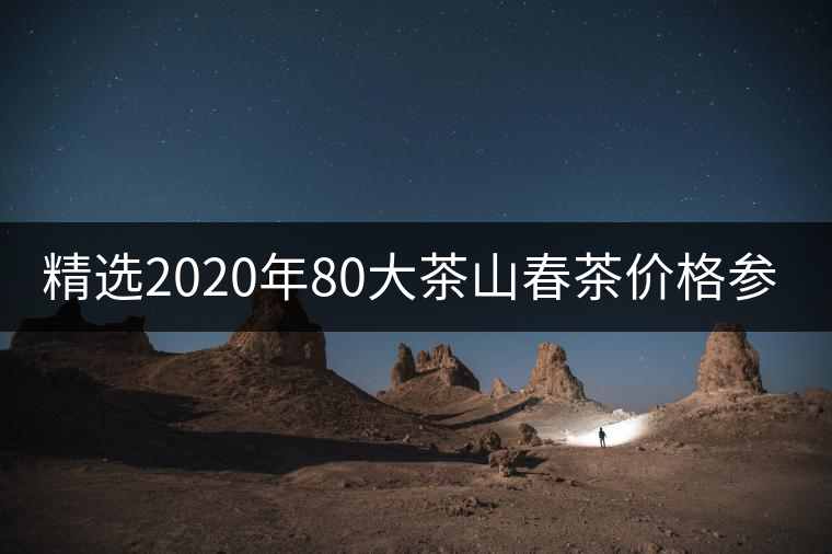精選2020年80大茶山春茶價格參考！