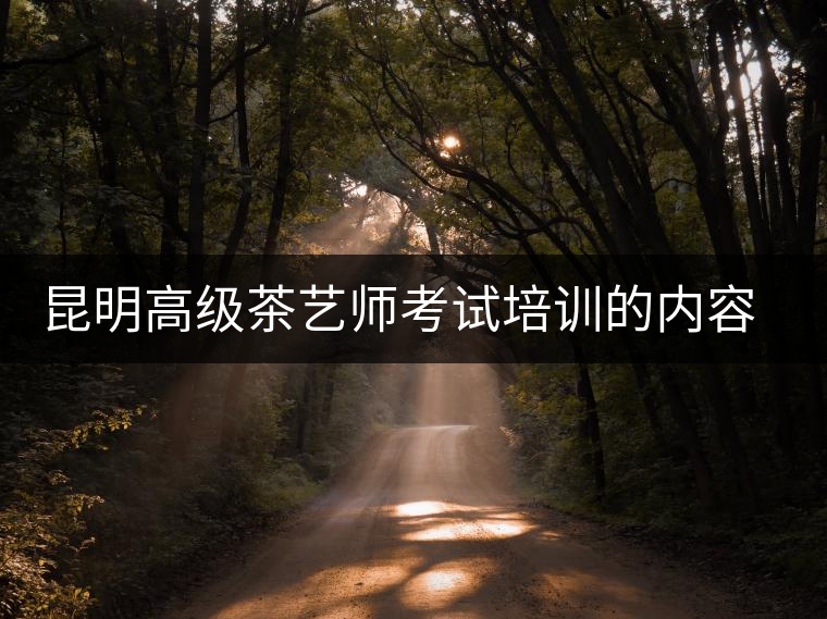 昆明高級(jí)茶藝師考試培訓(xùn)的內(nèi)容有哪些? 昆明高級(jí)茶藝師考試培訓(xùn)的內(nèi)容有哪些?