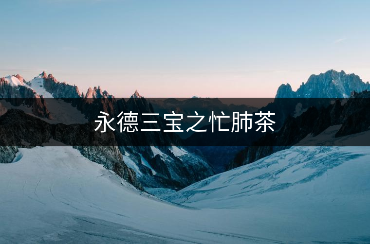 永德三寶之忙肺茶 永德三寶之忙肺茶