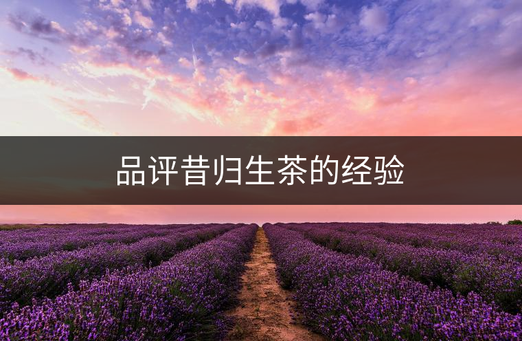 品評昔歸生茶的經(jīng)驗(yàn)
