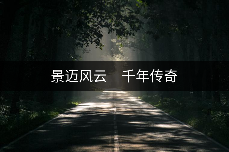 景邁風(fēng)云 千年傳奇 景邁風(fēng)云 千年傳奇