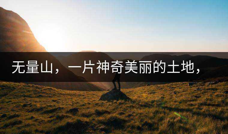 無量山，一片神奇美麗的土地，有壯美的普洱茶山